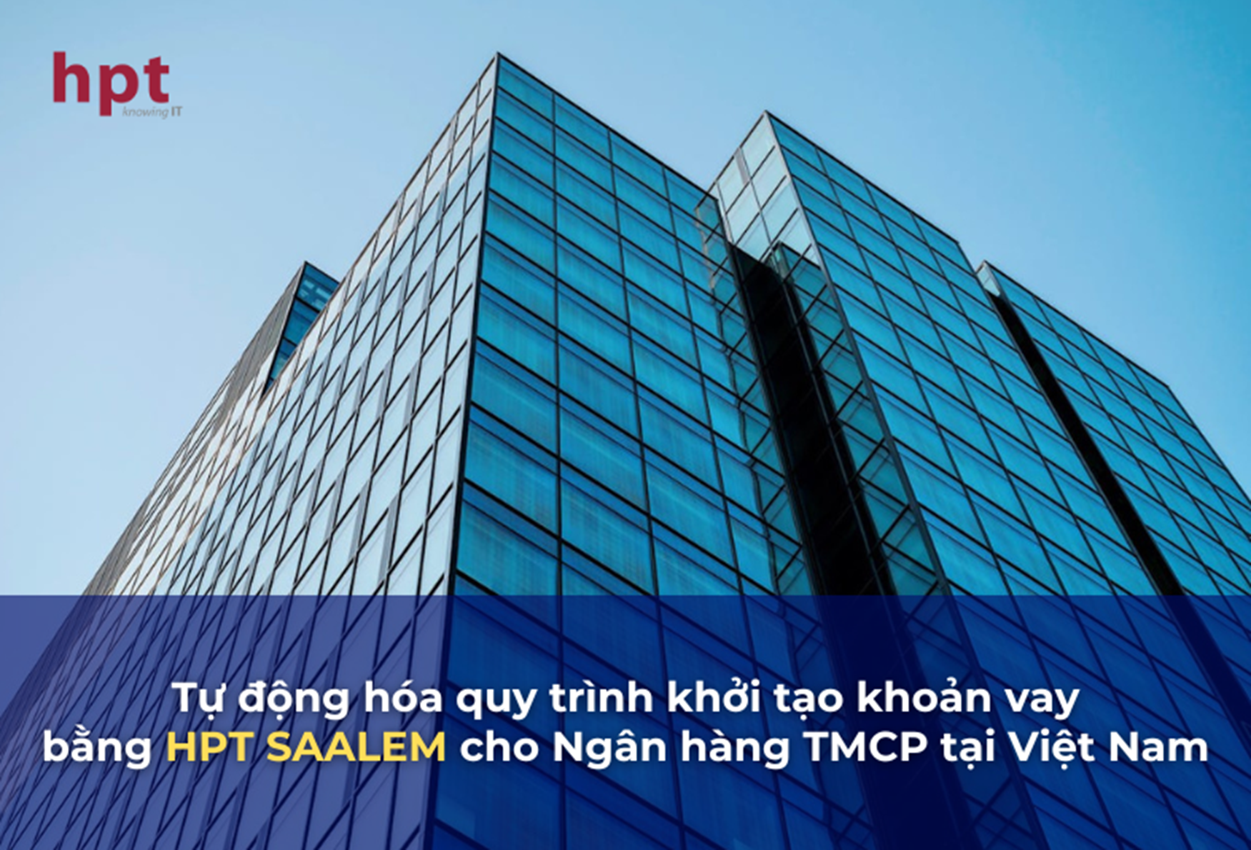 HPT SAALEM - Tự động hóa quy trình khởi tạo khoản vay cho ngân hàng thương mại cổ phần tại Việt Nam